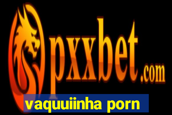 vaquuiinha porn